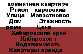 2 комнатная квартира › Район ­ кировский › Улица ­ Известковая › Дом ­ 33 › Этажность дома ­ 9 › Цена ­ 20 000 - Хабаровский край, Хабаровск г. Недвижимость » Квартиры аренда   . Хабаровский край,Хабаровск г.